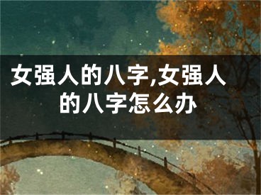 女强人的八字,女强人的八字怎么办