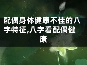 配偶身体健康不佳的八字特征,八字看配偶健康