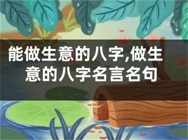 能做生意的八字,做生意的八字名言名句