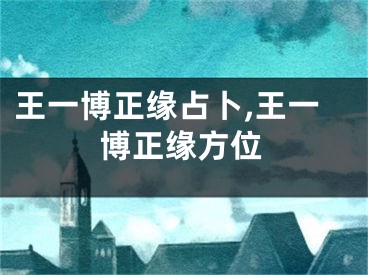 王一博正缘占卜,王一博正缘方位