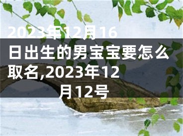 2023年12月16日出生的男宝宝要怎么取名,2023年12月12号
