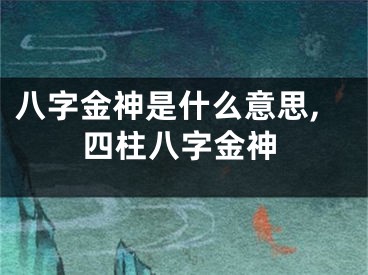 八字金神是什么意思,四柱八字金神
