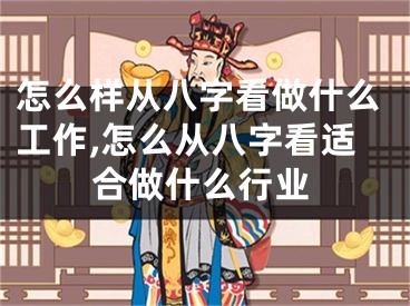 怎么样从八字看做什么工作,怎么从八字看适合做什么行业