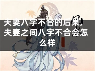 夫妻八字不合的后果,夫妻之间八字不合会怎么样