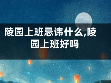 陵园上班忌讳什么,陵园上班好吗