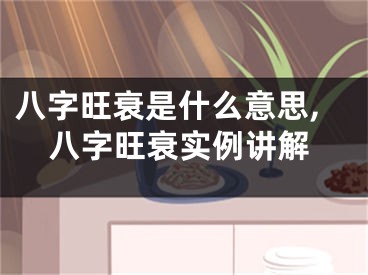 八字旺衰是什么意思,八字旺衰实例讲解
