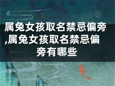 属兔女孩取名禁忌偏旁,属兔女孩取名禁忌偏旁有哪些