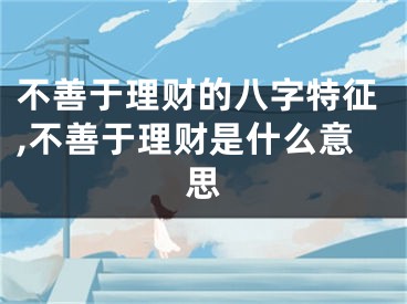 不善于理财的八字特征,不善于理财是什么意思
