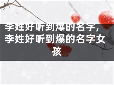 李姓好听到爆的名字,李姓好听到爆的名字女孩