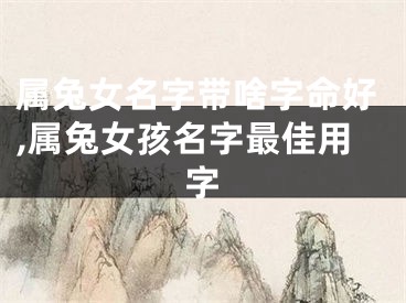 属兔女名字带啥字命好,属兔女孩名字最佳用字