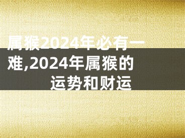 属猴2024年必有一难,2024年属猴的运势和财运