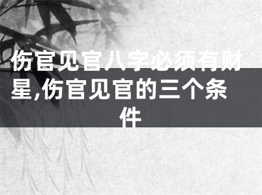 伤官见官八字必须有财星,伤官见官的三个条件