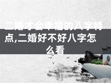 二婚才会幸福的八字特点,二婚好不好八字怎么看