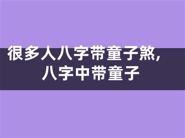 很多人八字带童子煞,八字中带童子