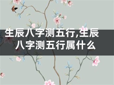 生辰八字测五行,生辰八字测五行属什么