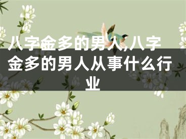 八字金多的男人,八字金多的男人从事什么行业