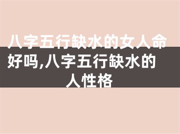 八字五行缺水的女人命好吗,八字五行缺水的人性格