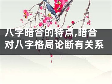 八字暗合的特点,暗合对八字格局论断有关系