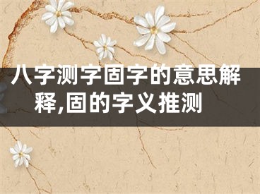 八字测字固字的意思解释,固的字义推测