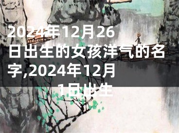 2024年12月26日出生的女孩洋气的名字,2024年12月1日出生