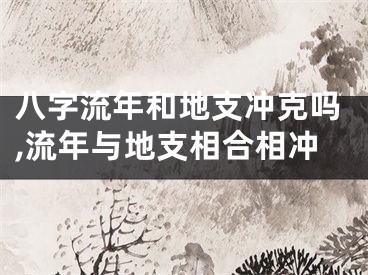 八字流年和地支冲克吗,流年与地支相合相冲