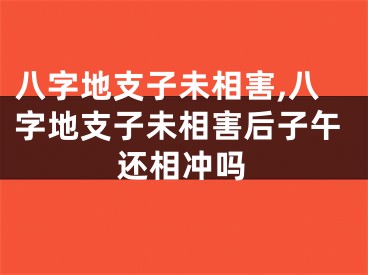 八字地支子未相害,八字地支子未相害后子午还相冲吗