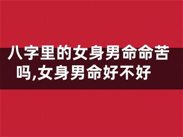 八字里的女身男命命苦吗,女身男命好不好