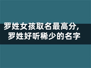罗姓女孩取名最高分,罗姓好听稀少的名字