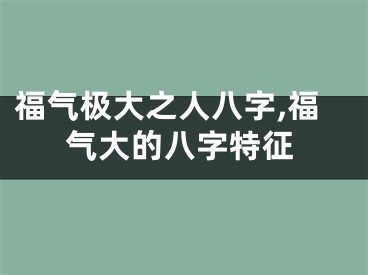 福气极大之人八字,福气大的八字特征