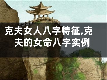克夫女人八字特征,克夫的女命八字实例