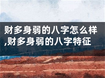 财多身弱的八字怎么样,财多身弱的八字特征