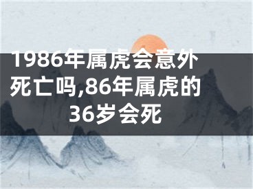 1986年属虎会意外死亡吗,86年属虎的36岁会死