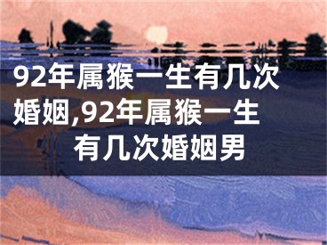 92年属猴一生有几次婚姻,92年属猴一生有几次婚姻男