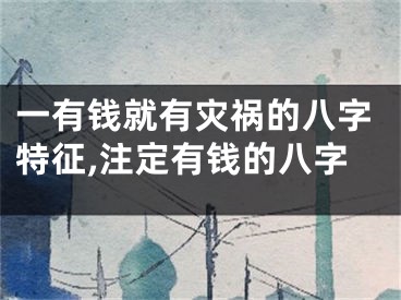 一有钱就有灾祸的八字特征,注定有钱的八字