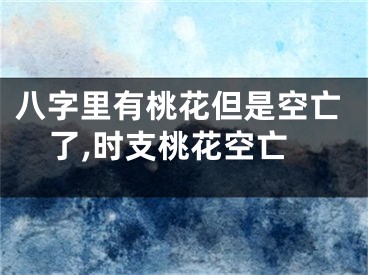 八字里有桃花但是空亡了,时支桃花空亡