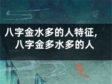 八字金水多的人特征,八字金多水多的人