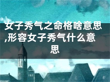 女子秀气之命格啥意思,形容女子秀气什么意思