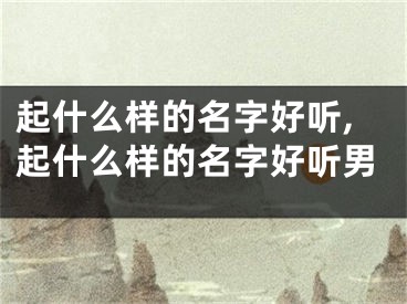 起什么样的名字好听,起什么样的名字好听男