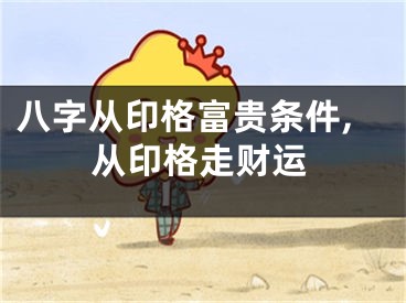 八字从印格富贵条件,从印格走财运