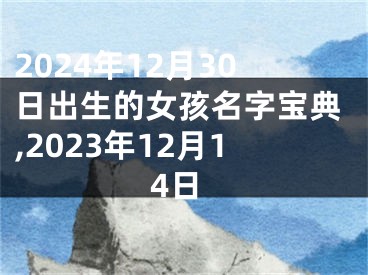 2024年12月30日出生的女孩名字宝典,2023年12月14日