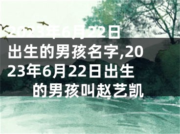 2023年6月22日出生的男孩名字,2023年6月22日出生的男孩叫赵艺凯