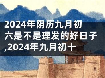 2024年阴历九月初六是不是理发的好日子,2024年九月初十
