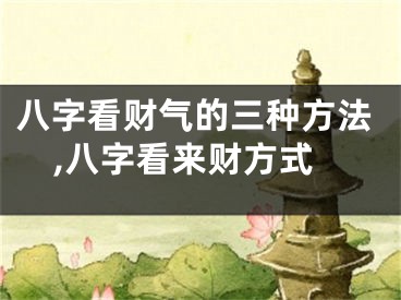 八字看财气的三种方法,八字看来财方式