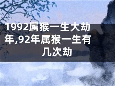 1992属猴一生大劫年,92年属猴一生有几次劫