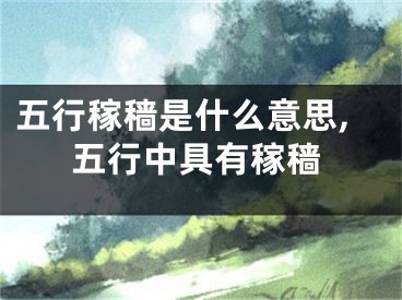 五行稼穑是什么意思,五行中具有稼穑