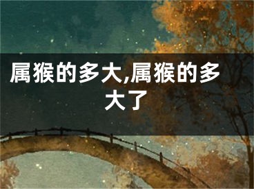属猴的多大,属猴的多大了