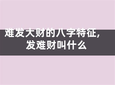 难发大财的八字特征,发难财叫什么