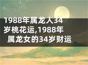 1988年属龙人34岁桃花运,1988年属龙女的34岁财运