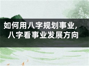 如何用八字规划事业,八字看事业发展方向