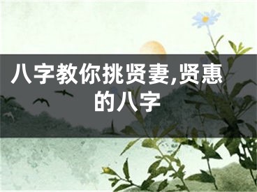 八字教你挑贤妻,贤惠的八字